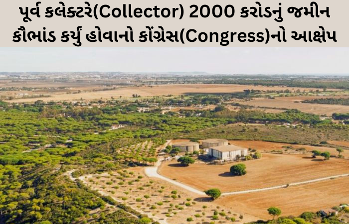 Congress alleges that the former collector has committed a land scam of 2000 crores