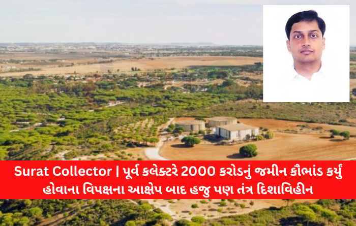 Surat Collector | પૂર્વ કલેક્ટરે 2000 કરોડનું જમીન કૌભાંડ કર્યું હોવાના વિપક્ષના આક્ષેપ બાદ હજુ પણ તંત્ર દિશાવિહીન